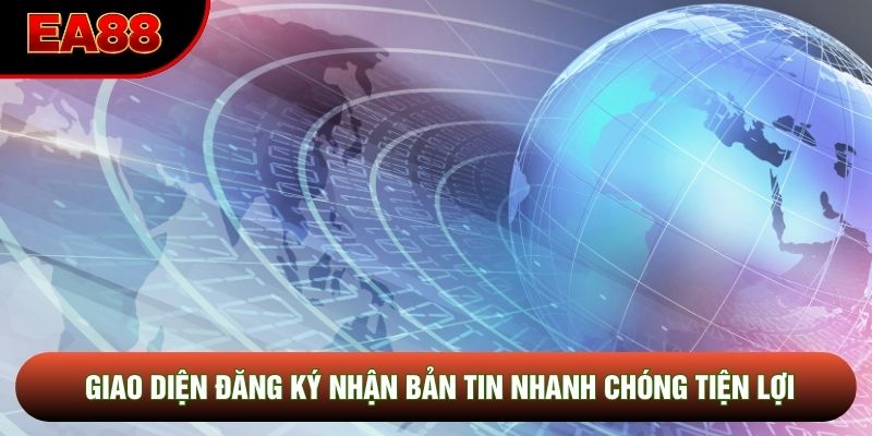 Giao diện đăng ký nhận bản tin nhanh chóng tiện lợi