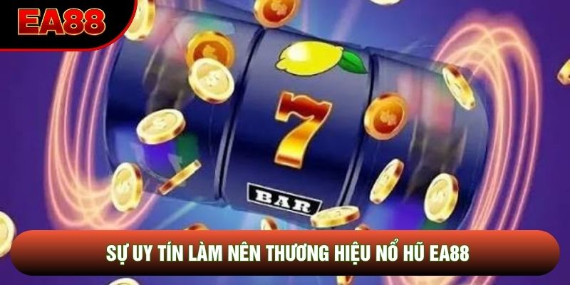 Sự uy tín làm nên thương hiệu nổ hũ EA88