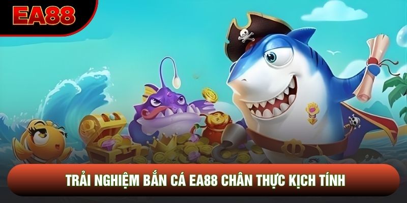 Trải nghiệm bắn cá EA88 chân thực kịch tính Trải nghiệm bắn cá EA88 chân thực kịch tính